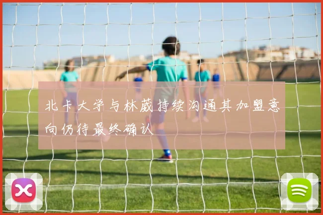北卡大学与林葳持续沟通其加盟意向仍待最终确认