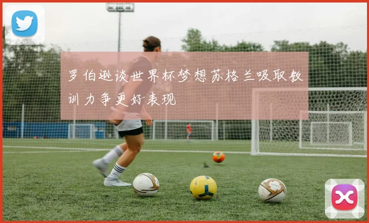 罗伯逊谈世界杯梦想苏格兰吸取教训力争更好表现