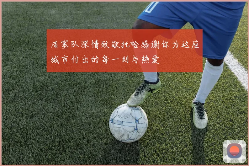 活塞队深情致敬托哈感谢你为这座城市付出的每一刻与热爱