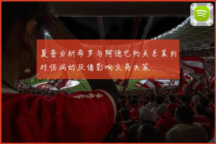夏普分析希罗与阿德巴约关系莱利对伤病的厌倦影响交易决策