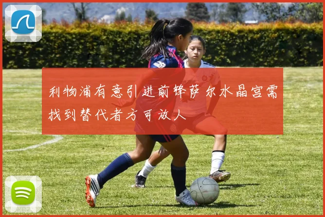 利物浦有意引进前锋萨尔水晶宫需找到替代者方可放人