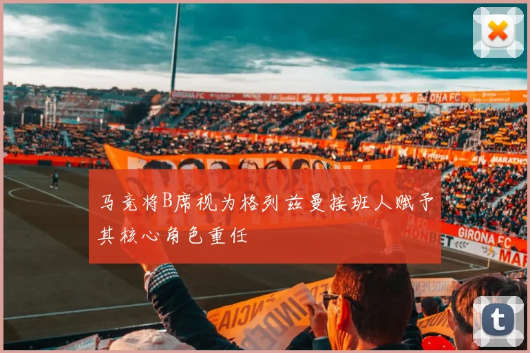 马竞将B席视为格列兹曼接班人赋予其核心角色重任